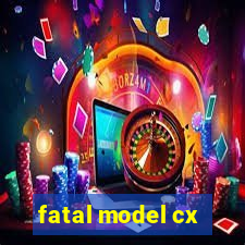 fatal model cx